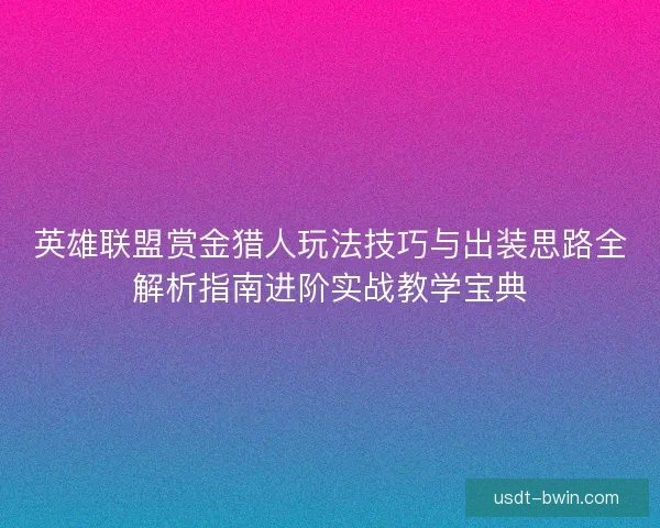 英雄联盟赏金猎人玩法技巧与出装思路全解析指南进阶实战教学宝典