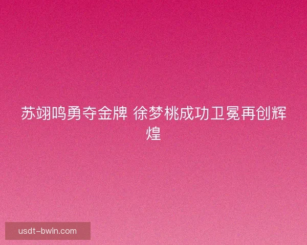 苏翊鸣勇夺金牌 徐梦桃成功卫冕再创辉煌
