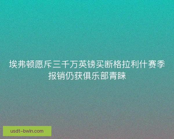 埃弗顿愿斥三千万英镑买断格拉利什赛季报销仍获俱乐部青睐