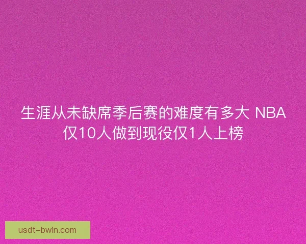 生涯从未缺席季后赛的难度有多大 NBA仅10人做到现役仅1人上榜