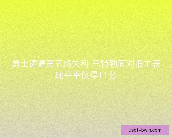 勇士遭遇第五场失利 巴特勒面对旧主表现平平仅得11分