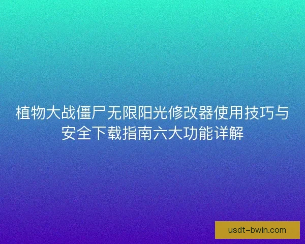 植物大战僵尸无限阳光修改器使用技巧与安全下载指南六大功能详解