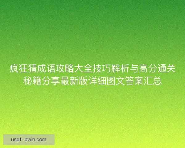 疯狂猜成语攻略大全技巧解析与高分通关秘籍分享最新版详细图文答案汇总