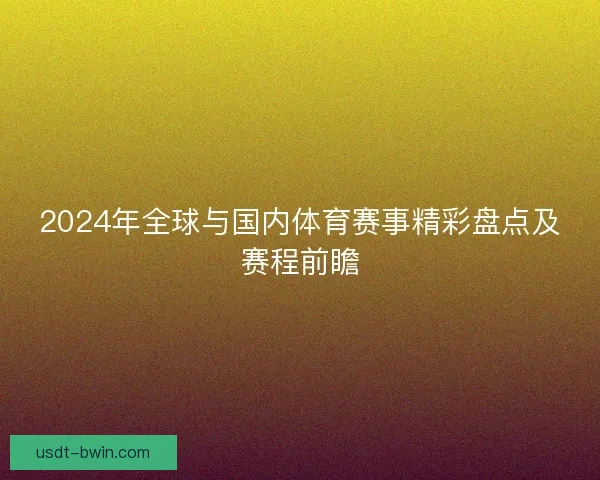2024年全球与国内体育赛事精彩盘点及赛程前瞻 2024年全球与国内体育赛事精彩盘点及赛程前瞻