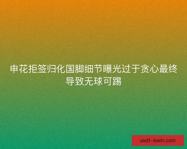 申花拒签归化国脚细节曝光过于贪心最终导致无球可踢