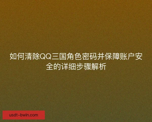 如何清除QQ三国角色密码并保障账户安全的详细步骤解析