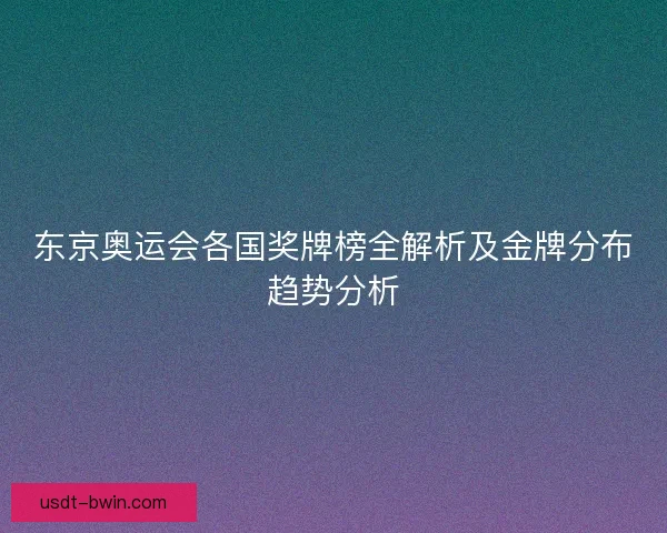东京奥运会各国奖牌榜全解析及金牌分布趋势分析
