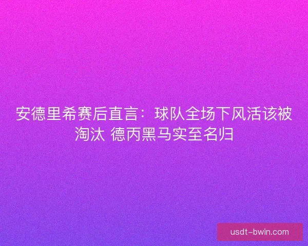 安德里希赛后直言：球队全场下风活该被淘汰 德丙黑马实至名归