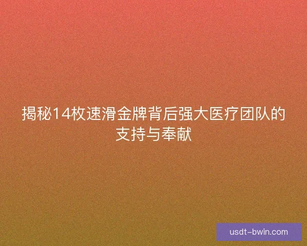 揭秘14枚速滑金牌背后强大医疗团队的支持与奉献